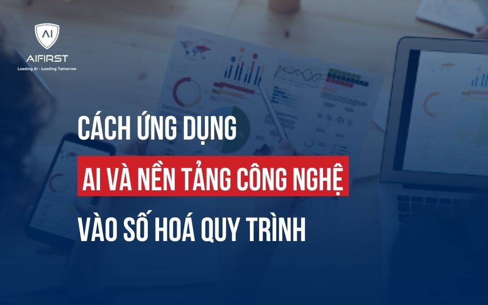 CÁCH ỨNG DỤNG AI VÀ NỀN TẢNG CÔNG NGHỆ VÀO SỐ HOÁ QUY TRÌNH
